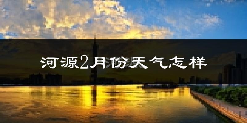河源市2月份天气如何?冷吗?