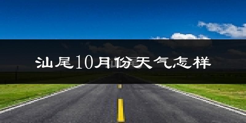 汕尾10月份天气怎样?汕尾十月冷不冷?