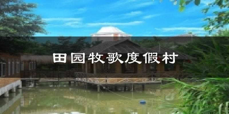 德阳田园牧歌度假村天气预报未来一周
