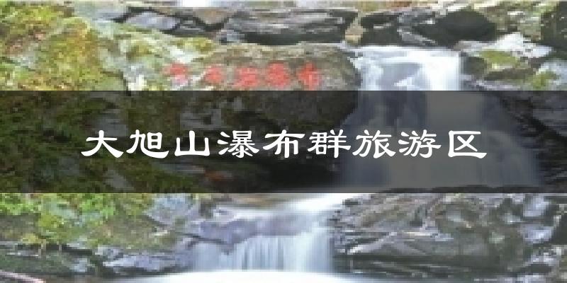 大旭山瀑布群旅游区天气预报十五天