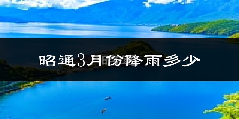 昭通3月份降雨多少?