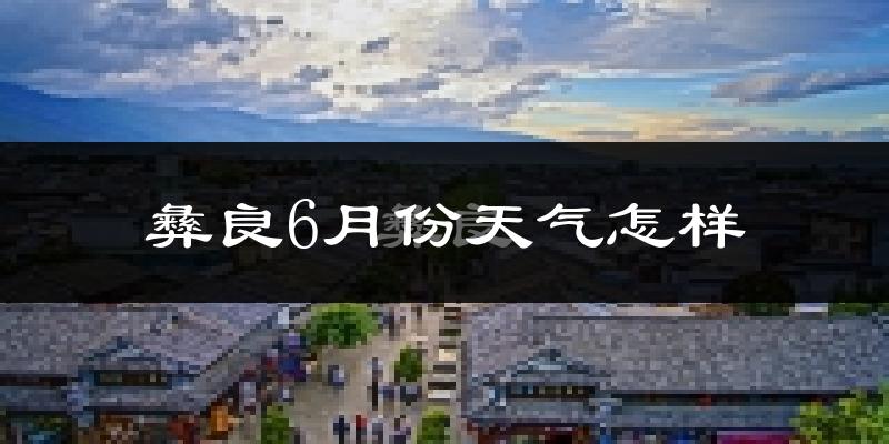 彝良县6月份天气如何?很热吗?