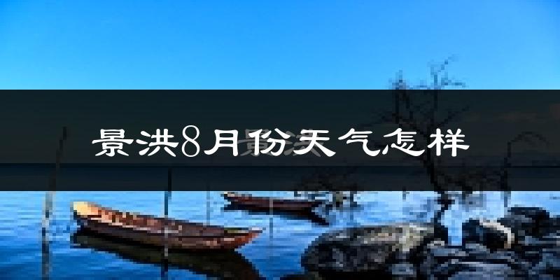 景洪8月份天气怎样?景洪八月热不热?