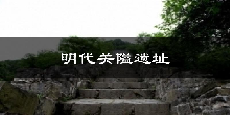明代关隘遗址今日天气
