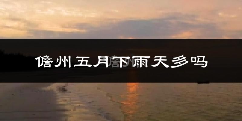 儋州五月下雨天多吗?儋州5月份降雨量多少?
