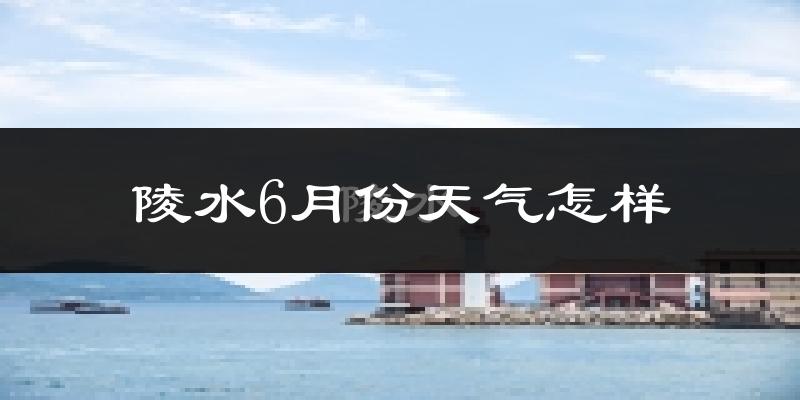陵水黎族自治县6月份天气如何?很热吗?
