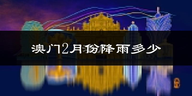 澳门2月份降雨多少?