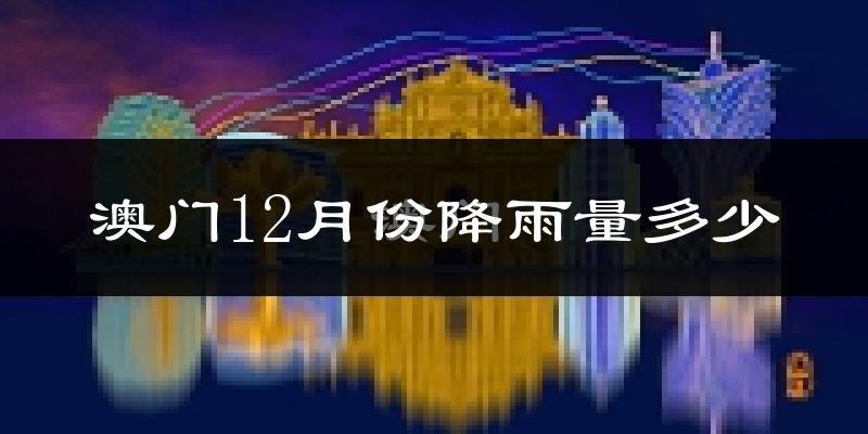 澳门12月份降雨量多少?澳门十二月下雨多吗?